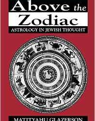 Above the Zodiac: Astrology in Jewish Thought by Matityahu Glazerson