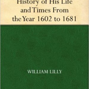 William Lilly's History of His Life and Times From the Year 1602 to 1681 by William Lilly (Author), Elias Ashmole (Editor)