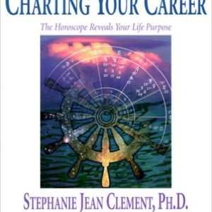 Charting Your Career: The Horoscope Reveals Your Life Purpose by Stephanie Clement