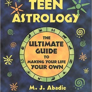 Teen Astrology: The Ultimate Guide to Making Your Life Your Own    by M. J. Abadie