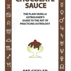 Chocolate Sauce - The Plain Vanilla Astrologer's Guide to the Art of Practicing Astrology by Pat Geisler